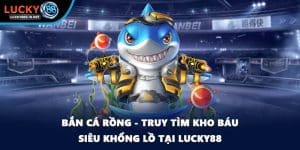 Bắn Cá Rồng - Truy Tìm Kho Báu Siêu Khổng Lồ Tại Lucky88