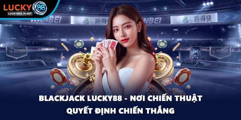 Blackjack Lucky88 - Nơi Chiến Thuật Quyết Định Chiến Thắng