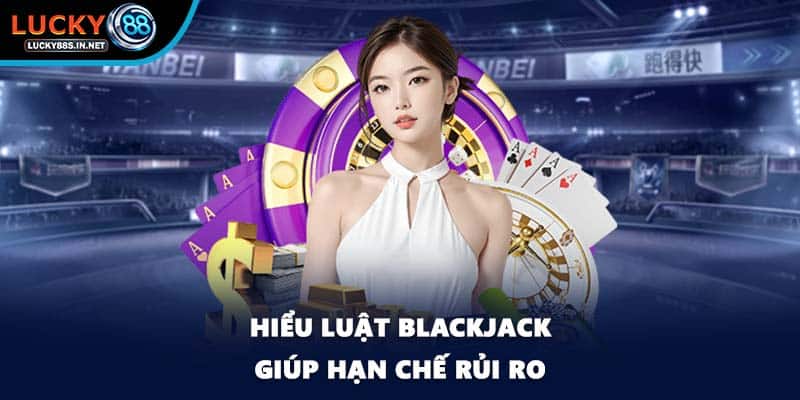 Hiểu luật Blackjack giúp hạn chế rủi ro