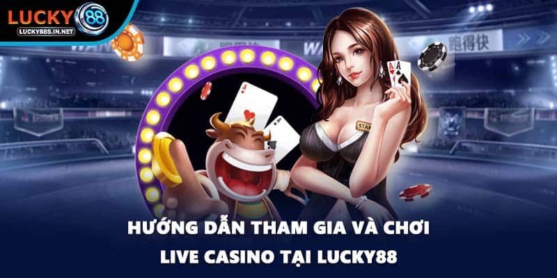 Hướng dẫn tham gia và chơi live casino tại Lucky88