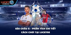 Kèo Châu Á - Phân Tích Chi Tiết Cách Chơi Tại Lucky88