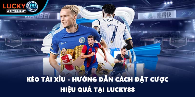Kèo Tài Xỉu - Hướng Dẫn Cách Đặt Cược Hiệu Quả Tại Lucky88