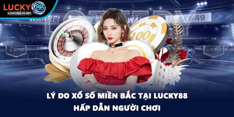 Lý do xổ số miền Bắc tại Lucky88 hấp dẫn người chơi