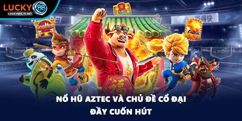 Nổ hũ Aztec và chủ đề cổ đại đầy cuốn hút