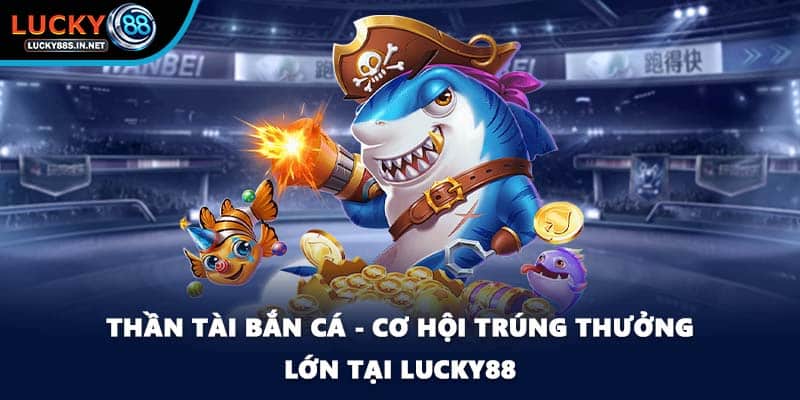 Thần Tài Bắn Cá - Cơ Hội Trúng Thưởng Lớn Tại Lucky88